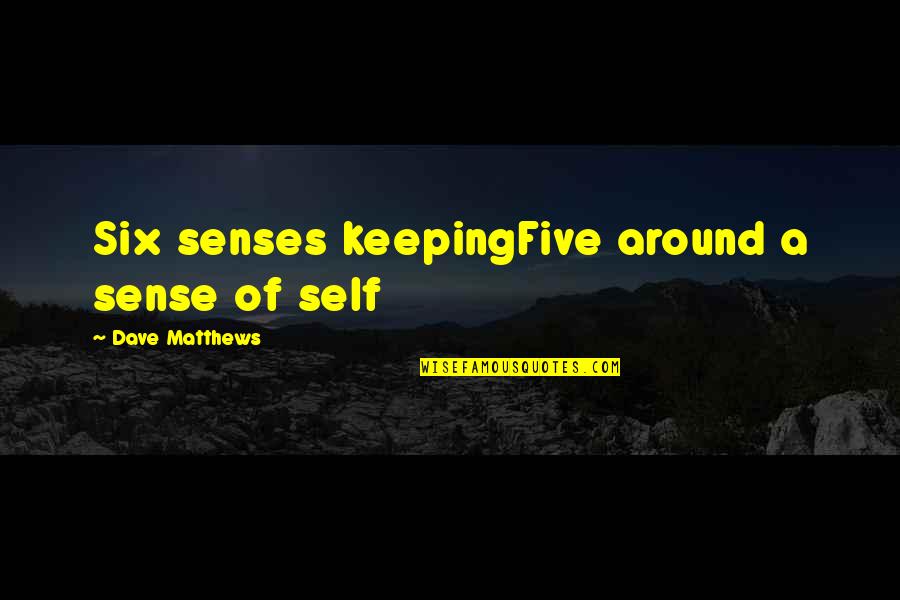 My Five Senses Quotes By Dave Matthews: Six senses keepingFive around a sense of self
