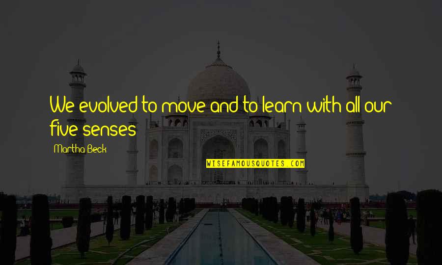 My Five Senses Quotes By Martha Beck: We evolved to move and to learn with