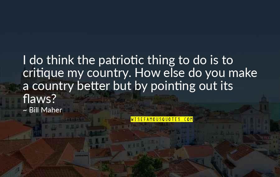 My Flaws Quotes By Bill Maher: I do think the patriotic thing to do