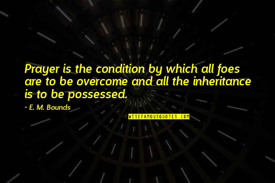 My Foes Quotes By E. M. Bounds: Prayer is the condition by which all foes