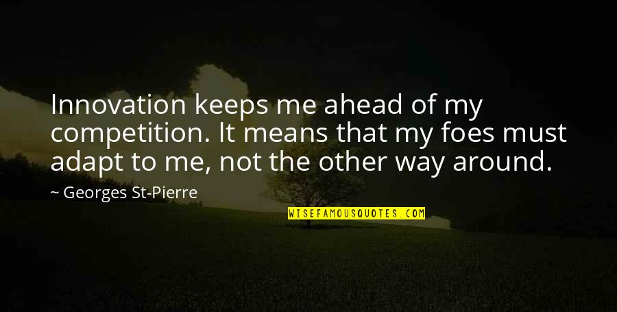 My Foes Quotes By Georges St-Pierre: Innovation keeps me ahead of my competition. It My Foes Quotes By Georges St-Pierre: Innovation keeps me ahead of my competition. It