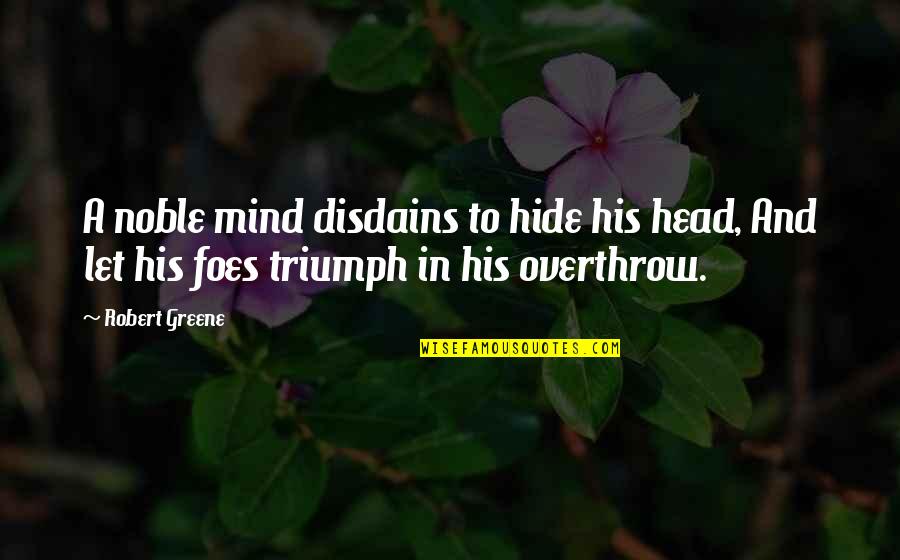 My Foes Quotes By Robert Greene: A noble mind disdains to hide his head,