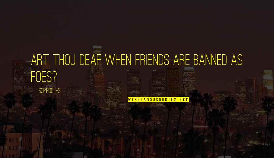 My Foes Quotes By Sophocles: Art thou deaf when friends are banned as