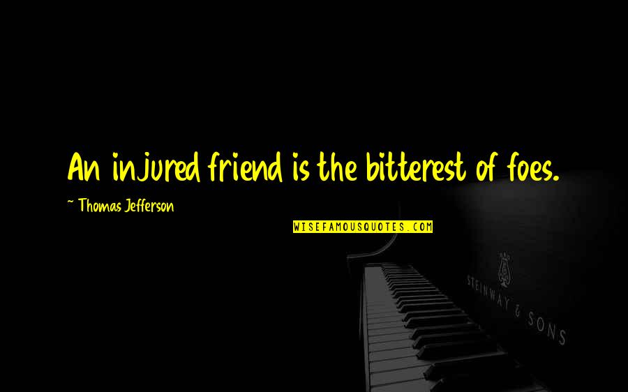 My Foes Quotes By Thomas Jefferson: An injured friend is the bitterest of foes.