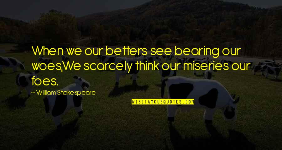 My Foes Quotes By William Shakespeare: When we our betters see bearing our woes,We