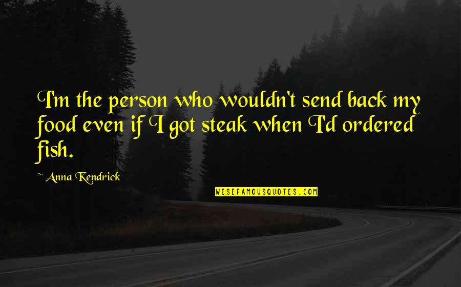 My Food Quotes By Anna Kendrick: I'm the person who wouldn't send back my My Food Quotes By Anna Kendrick: I'm the person who wouldn't send back my