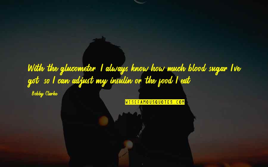 My Food Quotes By Bobby Clarke: With the glucometer, I always know how much My Food Quotes By Bobby Clarke: With the glucometer, I always know how much