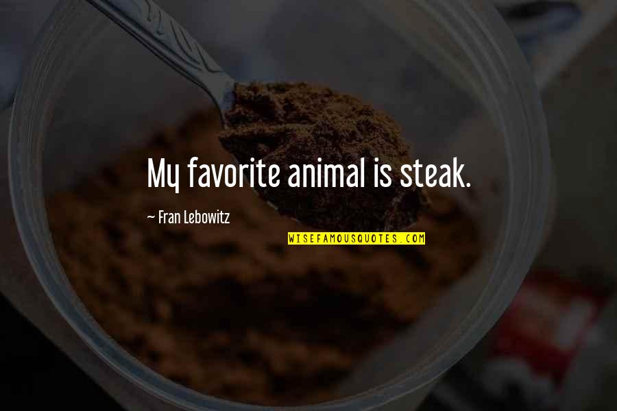 My Food Quotes By Fran Lebowitz: My favorite animal is steak. My Food Quotes By Fran Lebowitz: My favorite animal is steak.