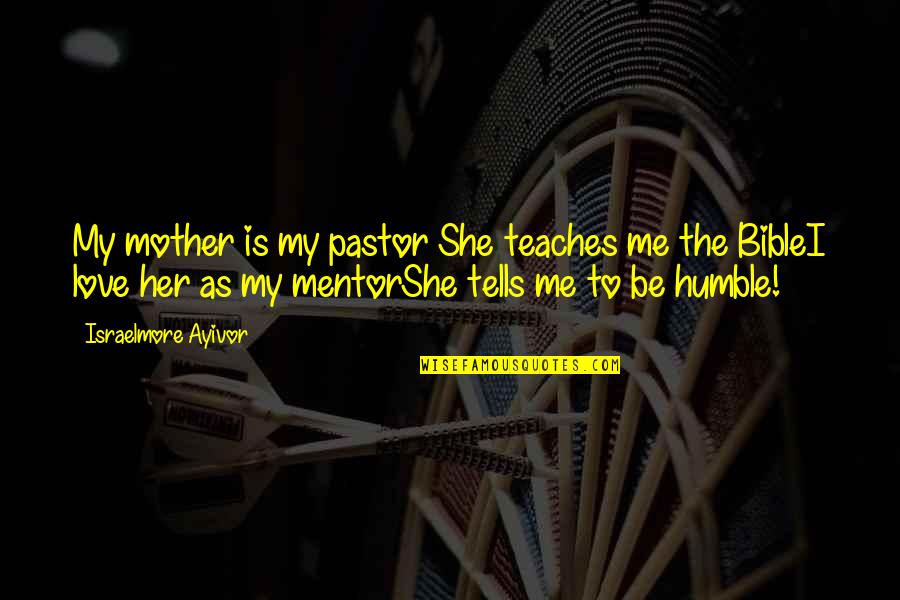 My Food Quotes By Israelmore Ayivor: My mother is my pastor She teaches me