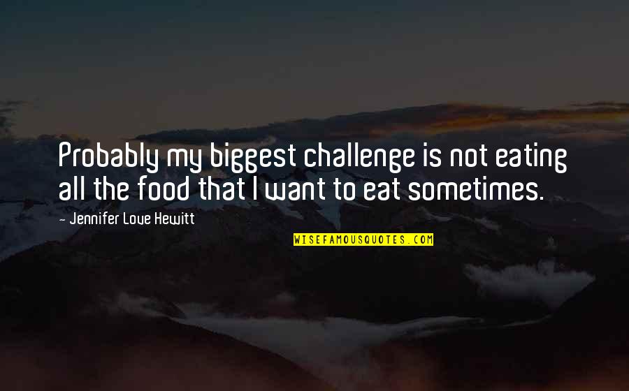 My Food Quotes By Jennifer Love Hewitt: Probably my biggest challenge is not eating all My Food Quotes By Jennifer Love Hewitt: Probably my biggest challenge is not eating all