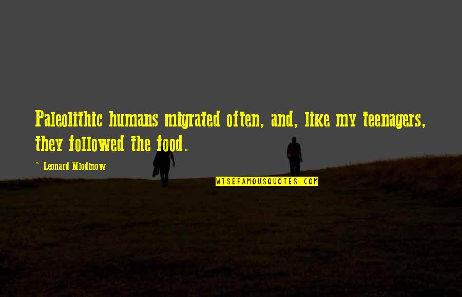 My Food Quotes By Leonard Mlodinow: Paleolithic humans migrated often, and, like my teenagers, My Food Quotes By Leonard Mlodinow: Paleolithic humans migrated often, and, like my teenagers,