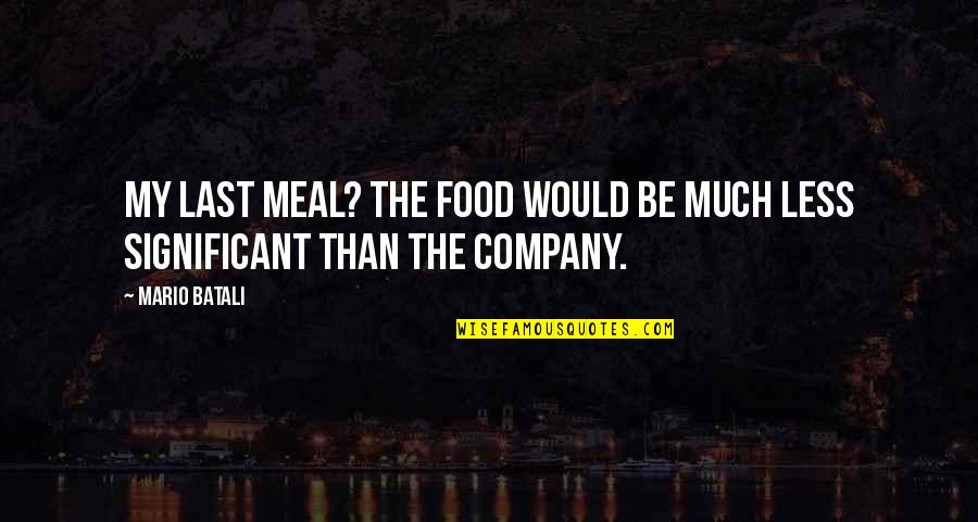 My Food Quotes By Mario Batali: My last meal? The food would be much