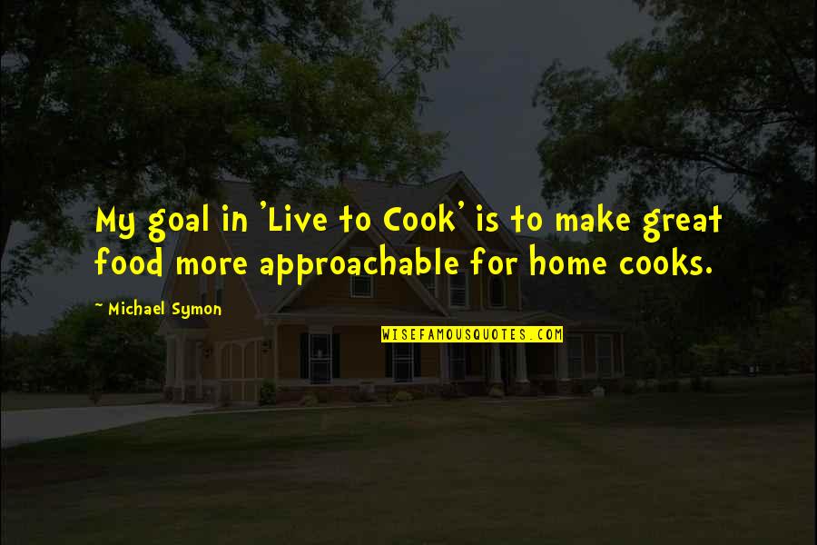 My Food Quotes By Michael Symon: My goal in 'Live to Cook' is to