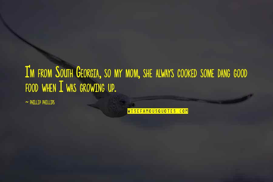 My Food Quotes By Phillip Phillips: I'm from South Georgia, so my mom, she My Food Quotes By Phillip Phillips: I'm from South Georgia, so my mom, she