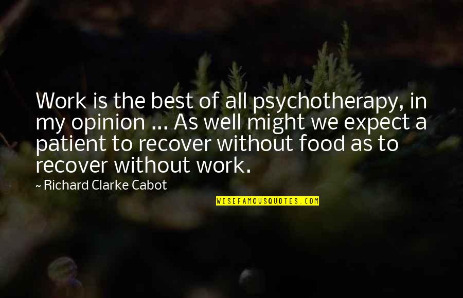 My Food Quotes By Richard Clarke Cabot: Work is the best of all psychotherapy, in My Food Quotes By Richard Clarke Cabot: Work is the best of all psychotherapy, in
