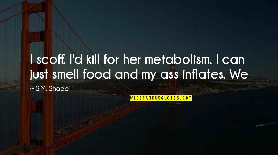 My Food Quotes By S.M. Shade: I scoff. I'd kill for her metabolism. I