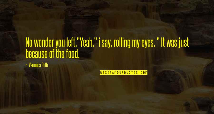 My Food Quotes By Veronica Roth: No wonder you left."Yeah," i say, rolling my My Food Quotes By Veronica Roth: No wonder you left."Yeah," i say, rolling my
