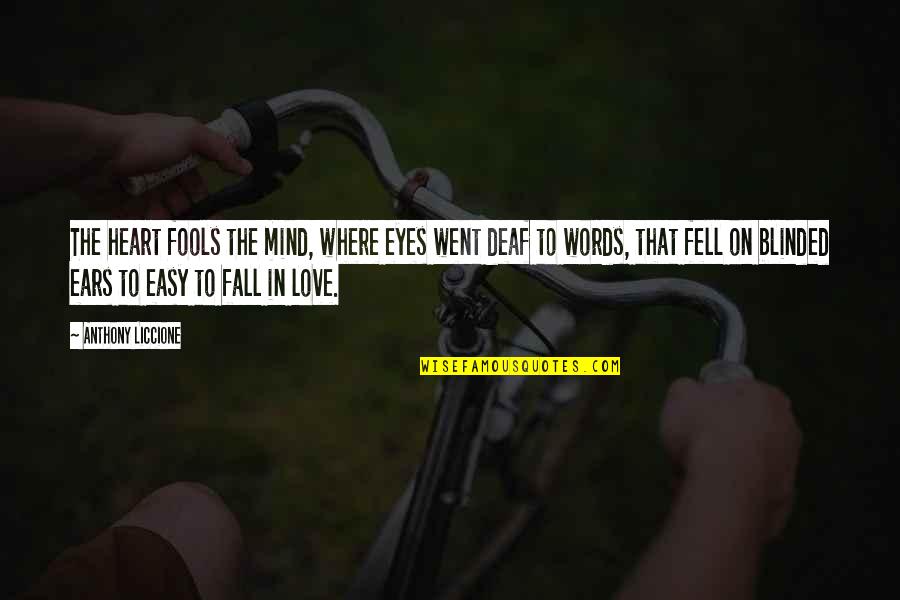 My Foolish Heart Quotes By Anthony Liccione: The heart fools the mind, where eyes went My Foolish Heart Quotes By Anthony Liccione: The heart fools the mind, where eyes went