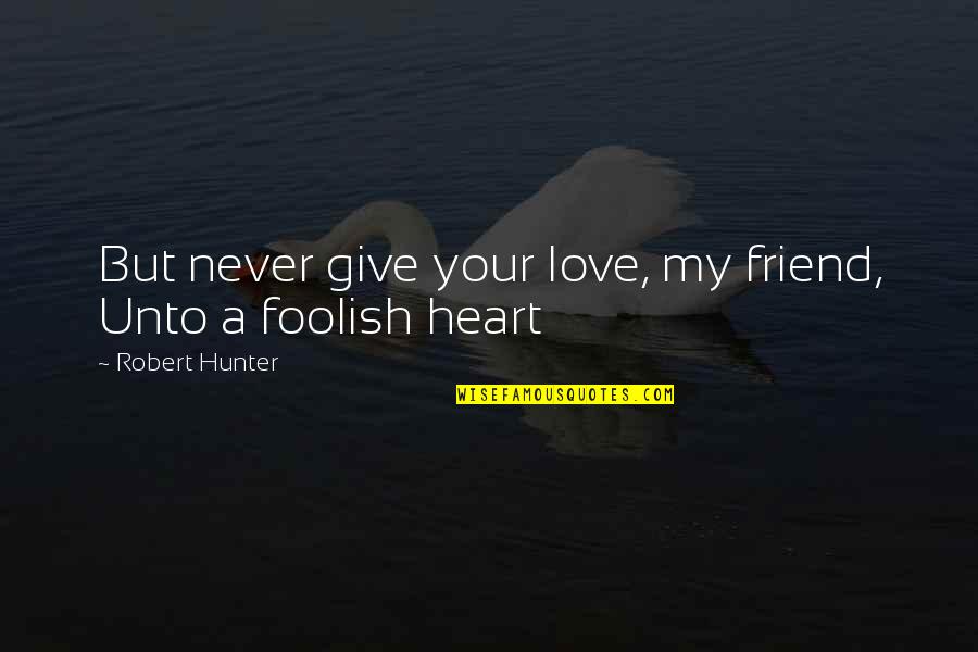 My Foolish Heart Quotes By Robert Hunter: But never give your love, my friend, Unto