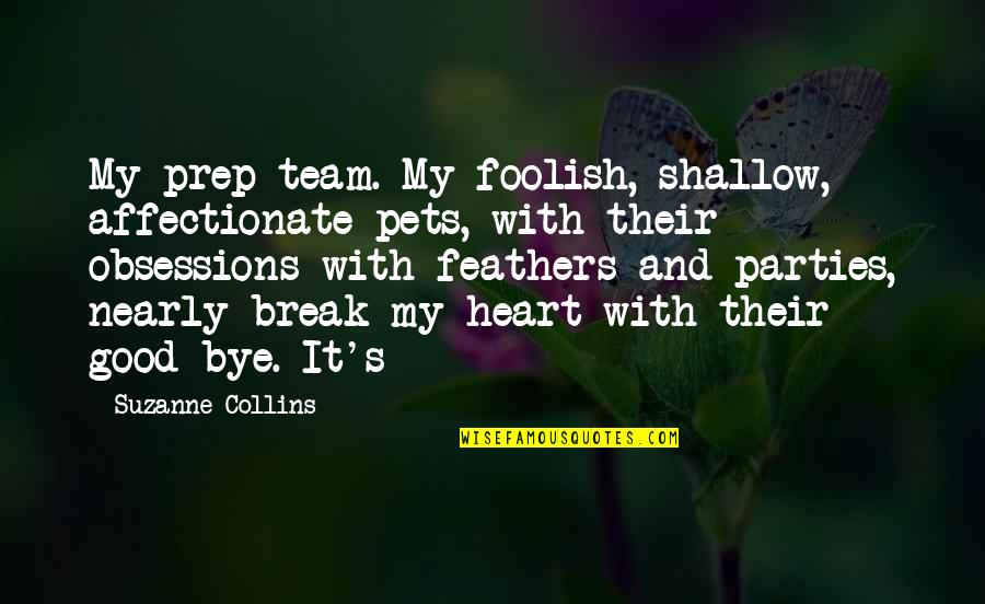 My Foolish Heart Quotes By Suzanne Collins: My prep team. My foolish, shallow, affectionate pets, My Foolish Heart Quotes By Suzanne Collins: My prep team. My foolish, shallow, affectionate pets,