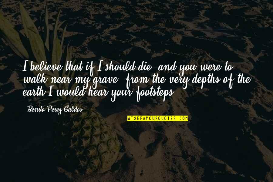 My Footsteps Quotes By Benito Perez Galdos: I believe that if I should die, and