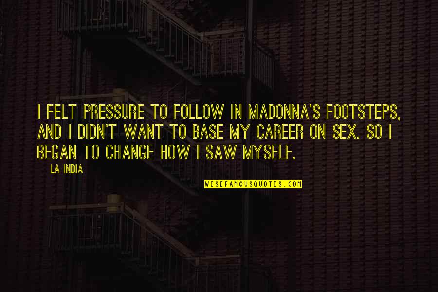 My Footsteps Quotes By La India: I felt pressure to follow in Madonna's footsteps,