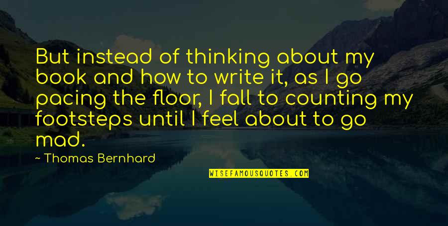 My Footsteps Quotes By Thomas Bernhard: But instead of thinking about my book and