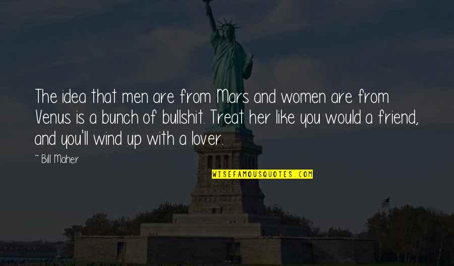 My Friend And Lover Quotes By Bill Maher: The idea that men are from Mars and My Friend And Lover Quotes By Bill Maher: The idea that men are from Mars and