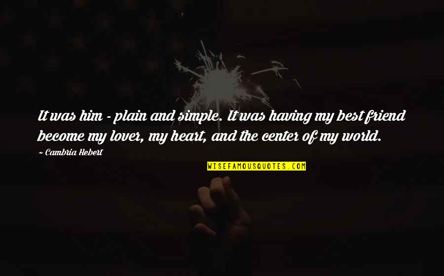 My Friend And Lover Quotes By Cambria Hebert: It was him - plain and simple. It My Friend And Lover Quotes By Cambria Hebert: It was him - plain and simple. It