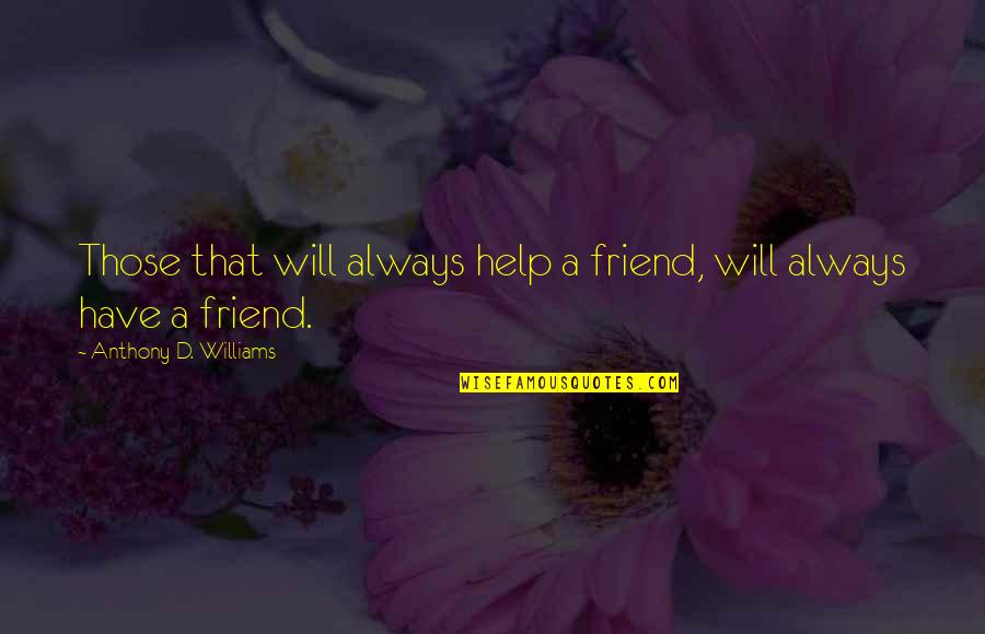 My Friend I Will Always Be With You Quotes By Anthony D. Williams: Those that will always help a friend, will