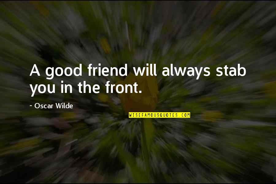 My Friend I Will Always Be With You Quotes By Oscar Wilde: A good friend will always stab you in My Friend I Will Always Be With You Quotes By Oscar Wilde: A good friend will always stab you in
