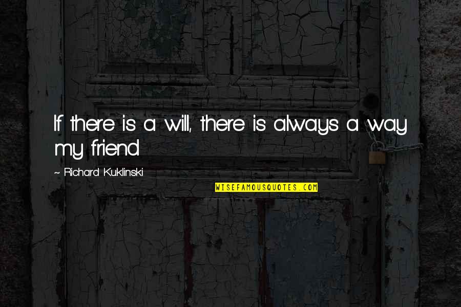 My Friend I Will Always Be With You Quotes By Richard Kuklinski: If there is a will, there is always My Friend I Will Always Be With You Quotes By Richard Kuklinski: If there is a will, there is always