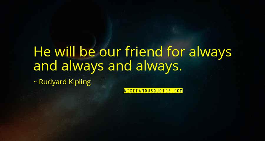 My Friend I Will Always Be With You Quotes By Rudyard Kipling: He will be our friend for always and