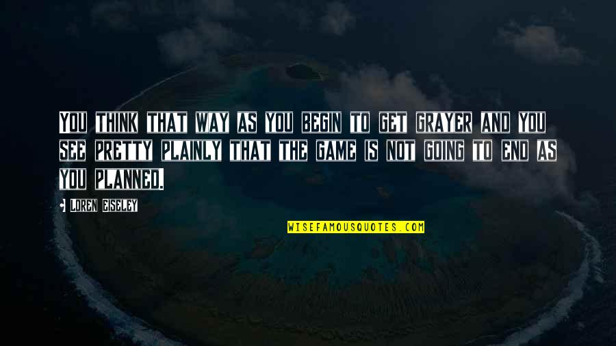 My Friend Ignores Me Quotes By Loren Eiseley: You think that way as you begin to