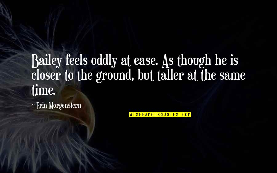 My Friend Is My Inspiration Quotes By Erin Morgenstern: Bailey feels oddly at ease. As though he My Friend Is My Inspiration Quotes By Erin Morgenstern: Bailey feels oddly at ease. As though he