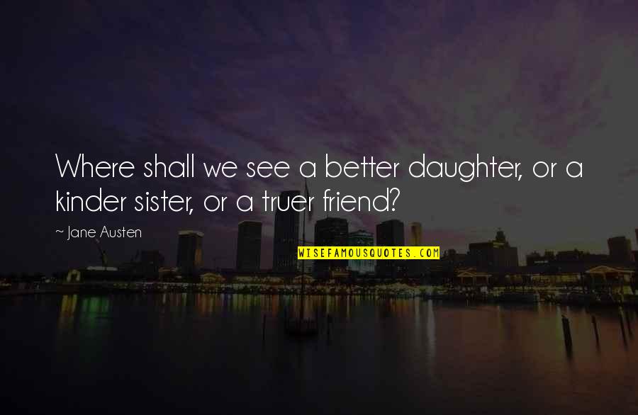 My Friend Is My Sister Quotes By Jane Austen: Where shall we see a better daughter, or