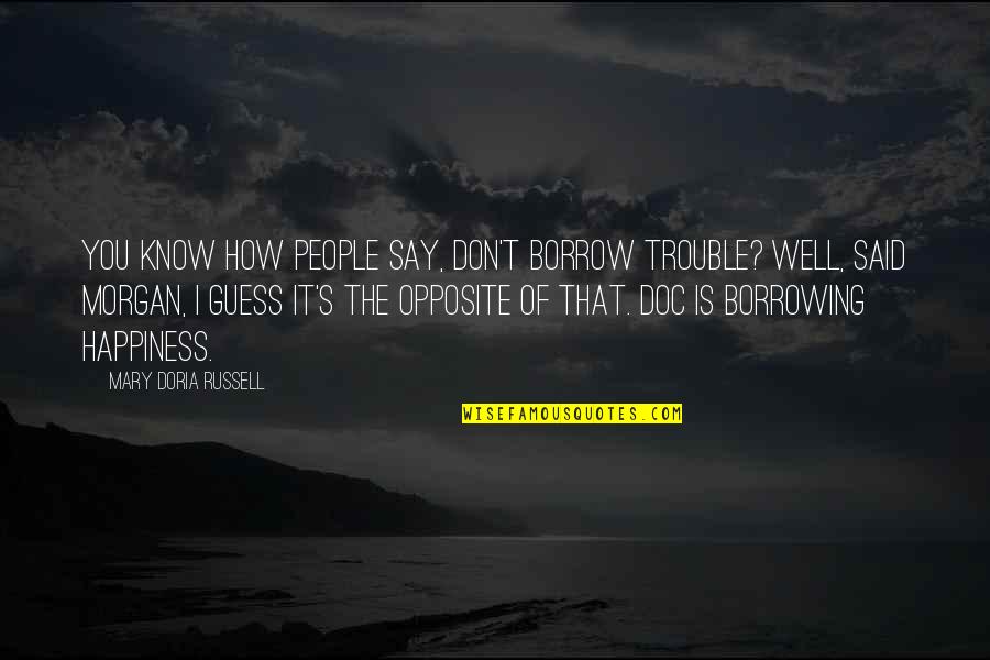 My Friend Passed Away Quotes By Mary Doria Russell: You know how people say, Don't borrow trouble? My Friend Passed Away Quotes By Mary Doria Russell: You know how people say, Don't borrow trouble?
