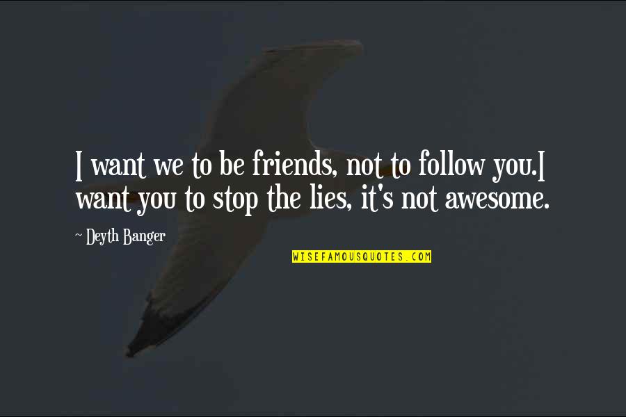 My Friends Are Awesome Quotes By Deyth Banger: I want we to be friends, not to
