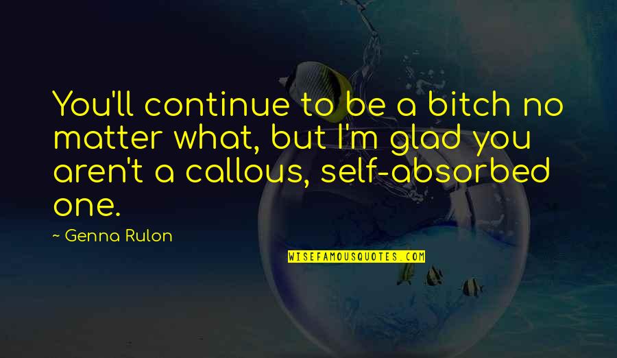 My Friends Are Awesome Quotes By Genna Rulon: You'll continue to be a bitch no matter