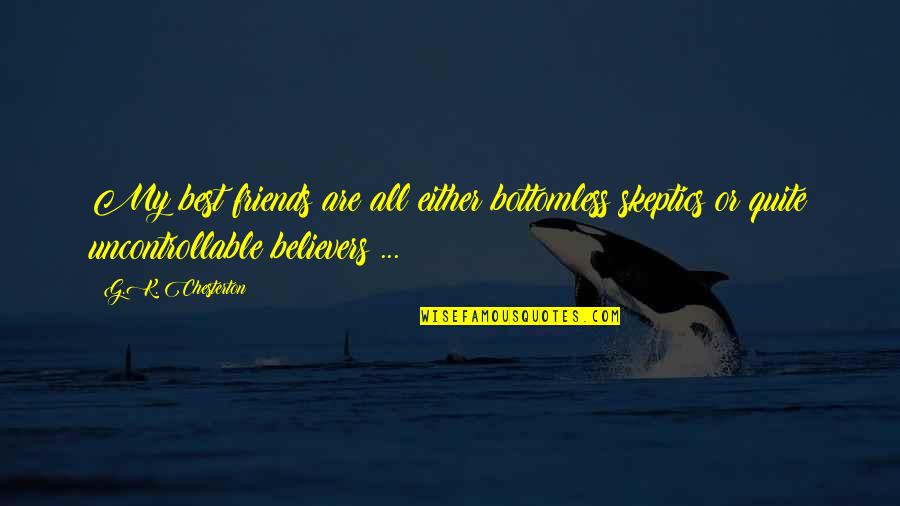 My Friends Are Best Quotes By G.K. Chesterton: My best friends are all either bottomless skeptics My Friends Are Best Quotes By G.K. Chesterton: My best friends are all either bottomless skeptics