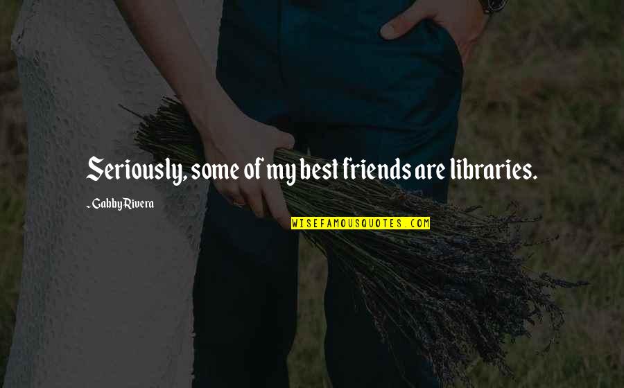 My Friends Are Best Quotes By Gabby Rivera: Seriously, some of my best friends are libraries. My Friends Are Best Quotes By Gabby Rivera: Seriously, some of my best friends are libraries.