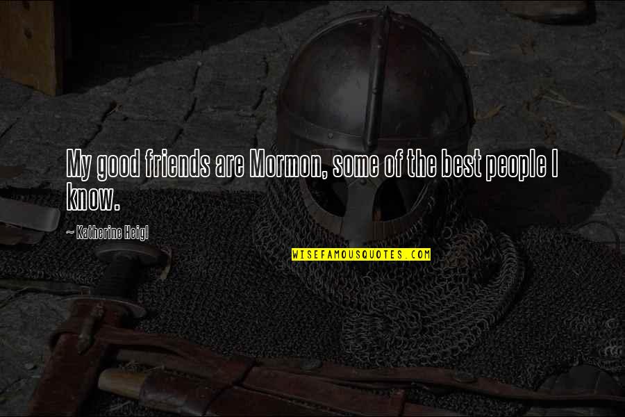 My Friends Are Best Quotes By Katherine Heigl: My good friends are Mormon, some of the My Friends Are Best Quotes By Katherine Heigl: My good friends are Mormon, some of the
