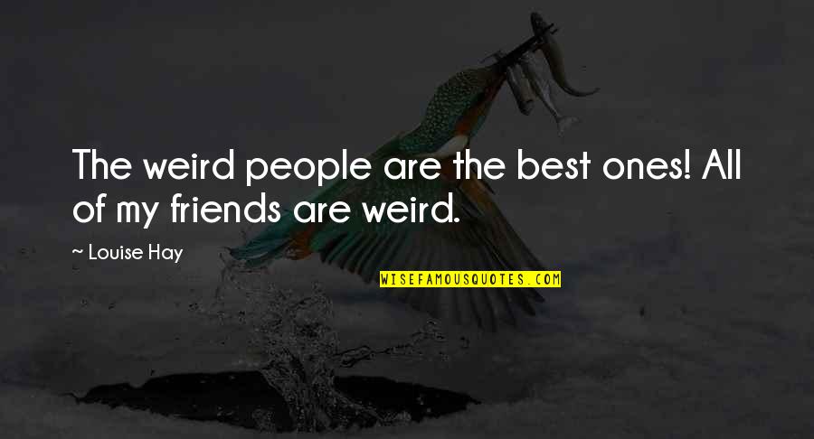 My Friends Are Best Quotes By Louise Hay: The weird people are the best ones! All