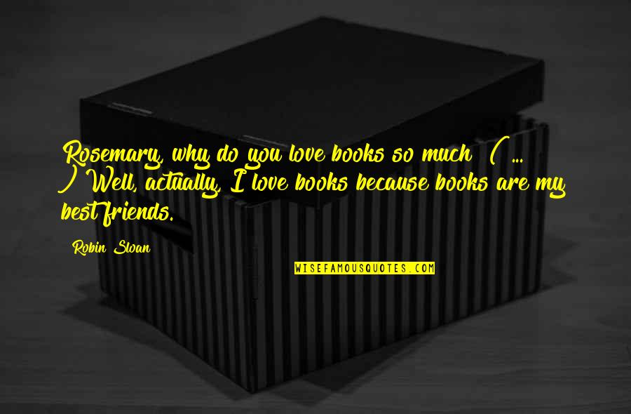 My Friends Are Best Quotes By Robin Sloan: Rosemary, why do you love books so much?"(