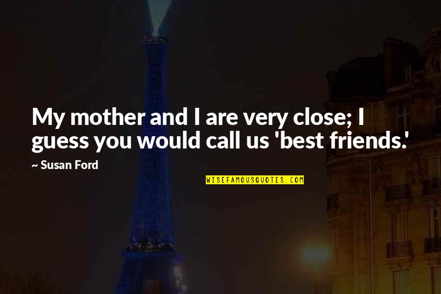 My Friends Are Best Quotes By Susan Ford: My mother and I are very close; I