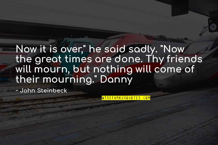 My Friends Are Great Quotes By John Steinbeck: Now it is over," he said sadly. "Now