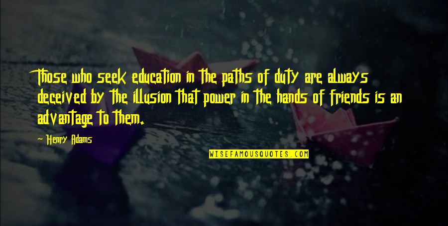 My Friends Are My Power Quotes By Henry Adams: Those who seek education in the paths of My Friends Are My Power Quotes By Henry Adams: Those who seek education in the paths of