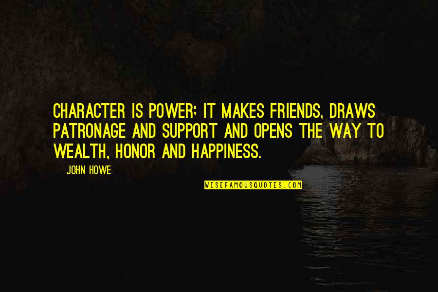 My Friends Are My Power Quotes By John Howe: Character is power; it makes friends, draws patronage My Friends Are My Power Quotes By John Howe: Character is power; it makes friends, draws patronage