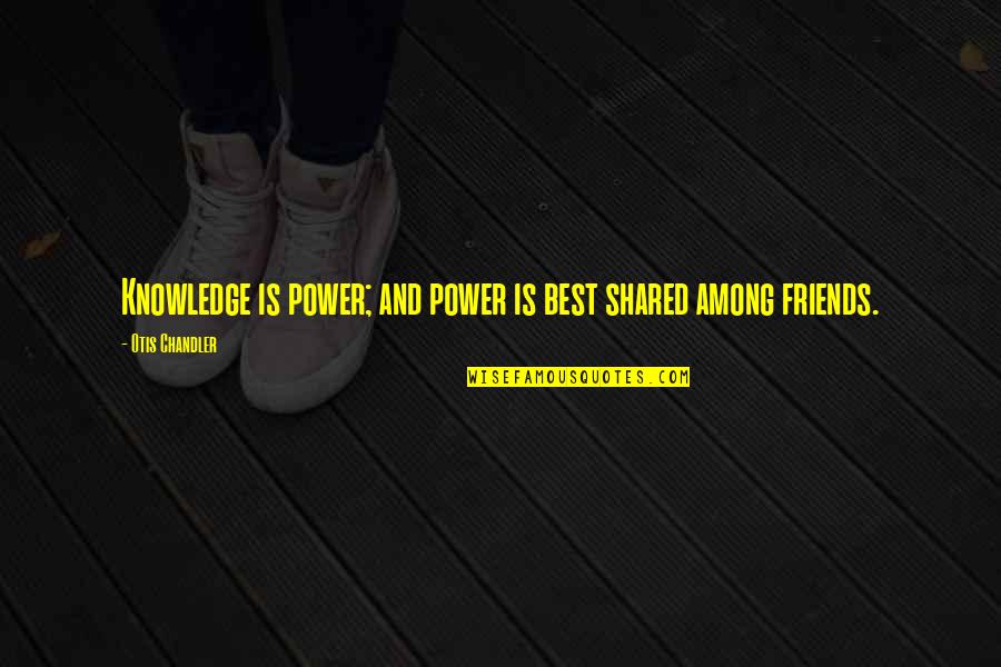 My Friends Are My Power Quotes By Otis Chandler: Knowledge is power; and power is best shared My Friends Are My Power Quotes By Otis Chandler: Knowledge is power; and power is best shared