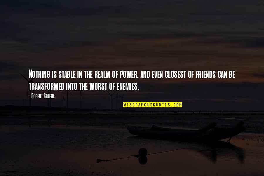 My Friends Are My Power Quotes By Robert Greene: Nothing is stable in the realm of power, My Friends Are My Power Quotes By Robert Greene: Nothing is stable in the realm of power,